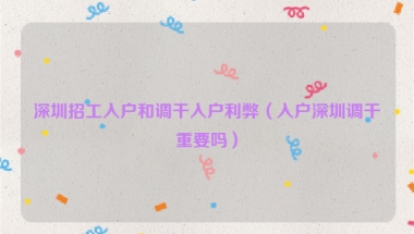 深圳招工入户和调干入户利弊（入户深圳调干重要吗）