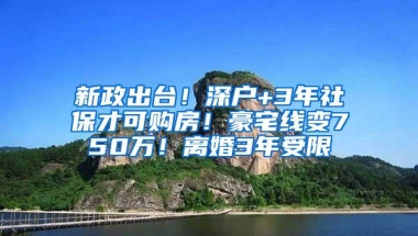 新政出台！深户+3年社保才可购房！豪宅线变750万！离婚3年受限