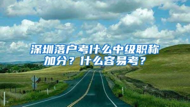 深圳落户考什么中级职称加分？什么容易考？