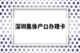 深圳集体户口办理卡(深圳市集体户口卡图片)