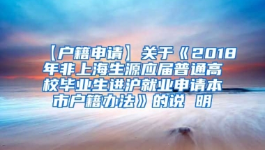 【户籍申请】关于《2018年非上海生源应届普通高校毕业生进沪就业申请本市户籍办法》的说 明
