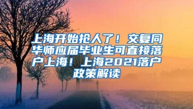 上海开始抢人了！交复同华师应届毕业生可直接落户上海！上海2021落户政策解读