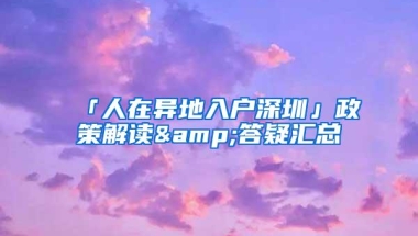 「人在异地入户深圳」政策解读&答疑汇总