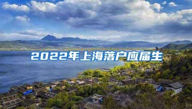 2022年上海落户应届生