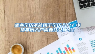 哪些学历不能用于学历入户？申请学历入户需要注意什么？