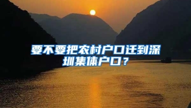 要不要把农村户口迁到深圳集体户口？