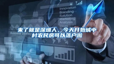 来了就是深圳人，今天开始城中村农民房可以落户啦