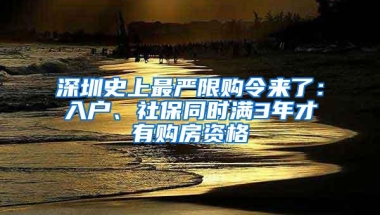 深圳史上最严限购令来了：入户、社保同时满3年才有购房资格