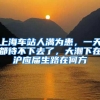 上海车站人满为患，一天都待不下去了，大潮下在沪应届生路在何方