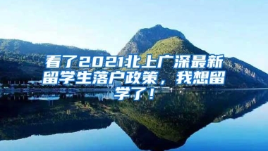 看了2021北上广深最新留学生落户政策，我想留学了！