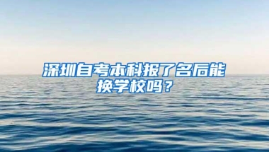 深圳自考本科报了名后能换学校吗？