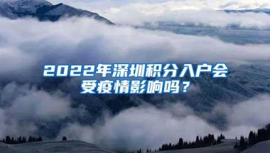 2022年深圳积分入户会受疫情影响吗？