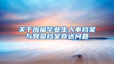 关于应届毕业生人事档案与党员档案寄送问题
