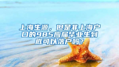 上海生源，但是非上海户口的985应届毕业生到底可以落户吗？