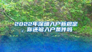2022年深圳入户新规定，你还够入户条件吗