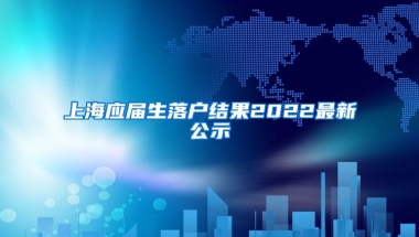 上海应届生落户结果2022最新公示