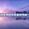 大专学历可否直接考研？