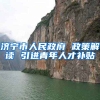 济宁市人民政府 政策解读 引进青年人才补贴