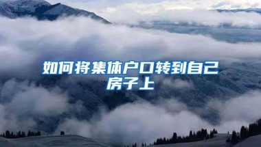 如何将集体户口转到自己房子上