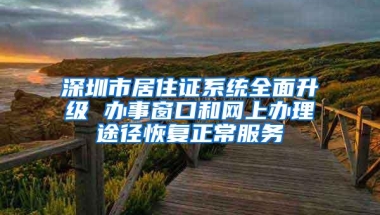 深圳市居住证系统全面升级 办事窗口和网上办理途径恢复正常服务