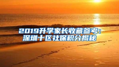 2019升学家长收藏参考：深圳十区社保积分揭秘