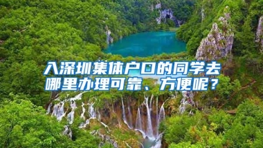 入深圳集体户口的同学去哪里办理可靠、方便呢？