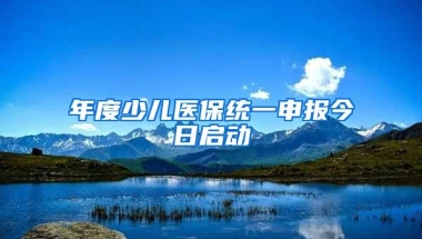 年度少儿医保统一申报今日启动