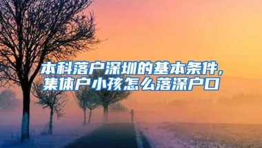本科落户深圳的基本条件,集体户小孩怎么落深户口