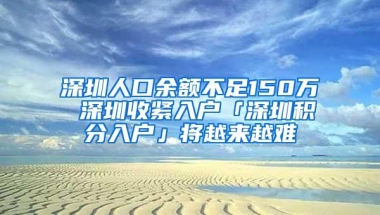 深圳人口余额不足150万 深圳收紧入户「深圳积分入户」将越来越难
