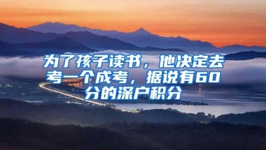 为了孩子读书，他决定去考一个成考，据说有60分的深户积分