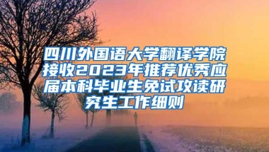 四川外国语大学翻译学院接收2023年推荐优秀应届本科毕业生免试攻读研究生工作细则