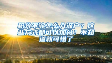 积分不够怎么入深户？这些方式都可以加分！不知道就可惜了