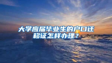 大学应届毕业生的户口迁移证怎样办理？