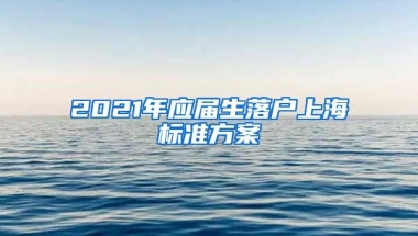 2021年应届生落户上海标准方案
