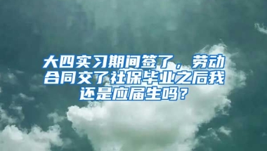 大四实习期间签了，劳动合同交了社保毕业之后我还是应届生吗？