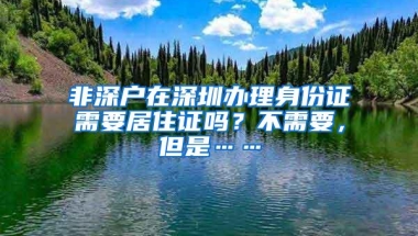非深户在深圳办理身份证需要居住证吗？不需要，但是……