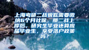 上海考研二战貌似需要缴纳6个月社保，那二战上岸后，研究生毕业还算应届毕业生，享受落户政策吗？