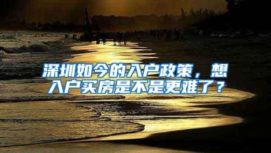 深圳如今的入户政策，想入户买房是不是更难了？