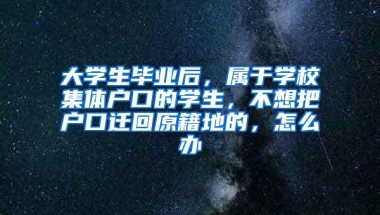 大学生毕业后，属于学校集体户口的学生，不想把户口迁回原籍地的，怎么办