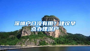 深圳户口没有用？建议早点办理深户