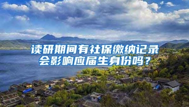 读研期间有社保缴纳记录会影响应届生身份吗？