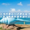 上海将重点引进哪些留学人员？看看你是不是符合→
