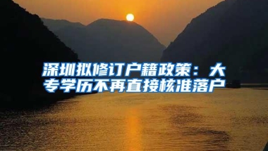 深圳拟修订户籍政策：大专学历不再直接核准落户