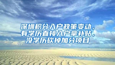 深圳积分入户政策变动，有学历直接入户拿补贴，没学历砍掉加分项目