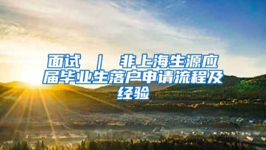 面试 ｜ 非上海生源应届毕业生落户申请流程及经验