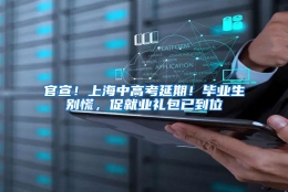 官宣！上海中高考延期！毕业生别慌，促就业礼包已到位