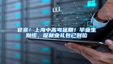 官宣！上海中高考延期！毕业生别慌，促就业礼包已到位