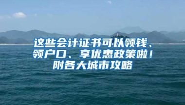 这些会计证书可以领钱、领户口、享优惠政策啦！附各大城市攻略