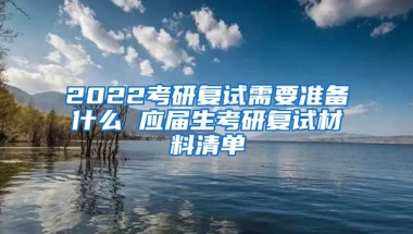 2022考研复试需要准备什么 应届生考研复试材料清单