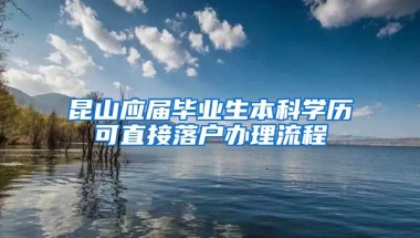 昆山应届毕业生本科学历可直接落户办理流程